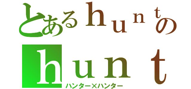 とあるｈｕｎｔｅｒのｈｕｎｔｅｒ（ハンター×ハンター）