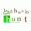 とあるｈｕｎｔｅｒのｈｕｎｔｅｒ（ハンター×ハンター）