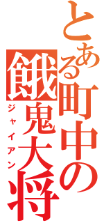 とある町中の餓鬼大将（ジャイアン）