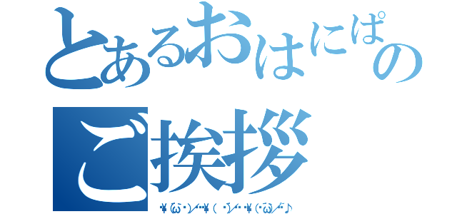 とあるおはにぱのご挨拶（‹‹\（´ω｀ ๑ ）／››‹‹\（ 　 ๑´）／›› ‹‹\（ ๑´ω｀）／››~♪）