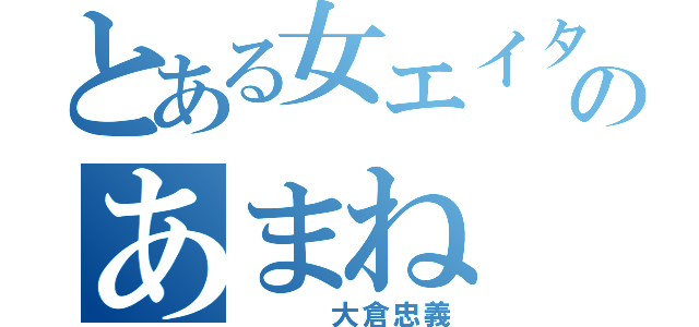 とある女エイターのあまね（　　　大倉忠義）