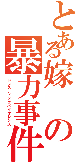 とある嫁の暴力事件（ドメスティックバイオレンス）