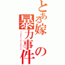 とある嫁の暴力事件（ドメスティックバイオレンス）