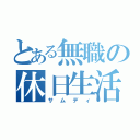 とある無職の休日生活（サムディ）