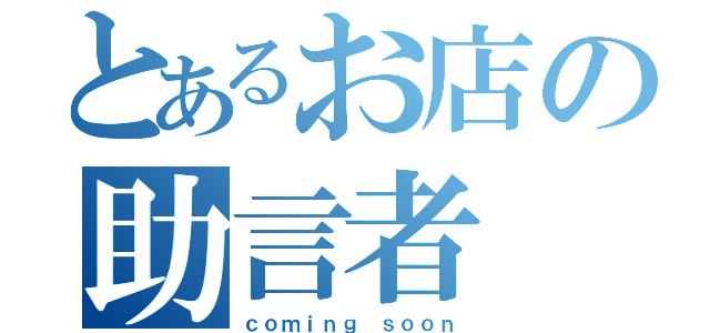 とあるお店の助言者（ｃｏｍｉｎｇ ｓｏｏｎ）