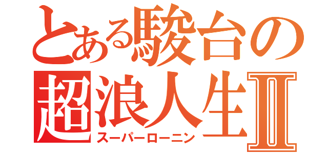 とある駿台の超浪人生Ⅱ（スーパーローニン）