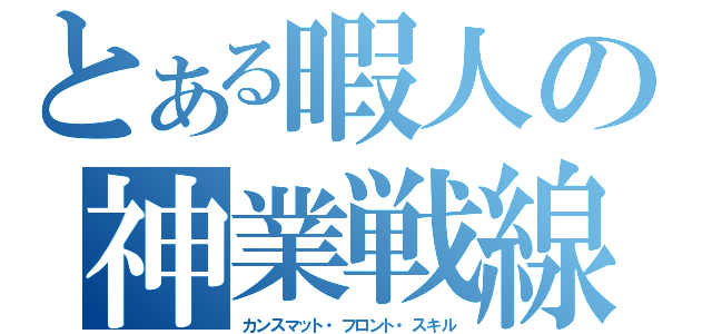 とある暇人の神業戦線（カンスマット・フロント・スキル）