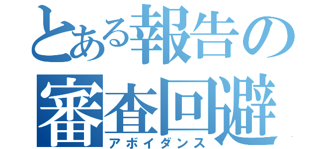 とある報告の審査回避（アボイダンス）