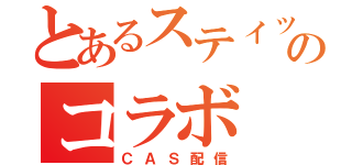 とあるスティッチのコラボ（ＣＡＳ配信）