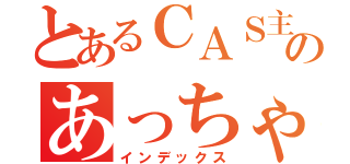 とあるＣＡＳ主のあっちゃん（インデックス）