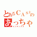 とあるＣＡＳ主のあっちゃん（インデックス）