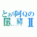 とある阿Ｑの殺 豬 刀Ⅱ（ＳｏｕｌＲ）