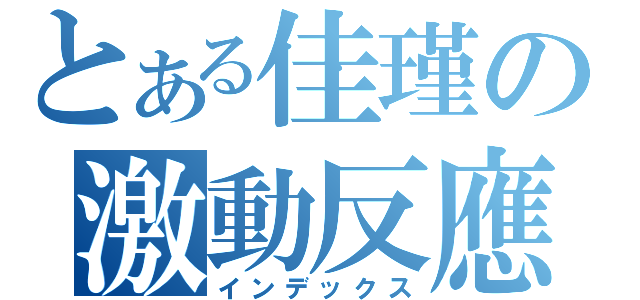 とある佳瑾の激動反應（インデックス）