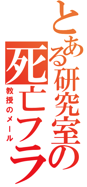 とある研究室の死亡フラグ（教授のメール）