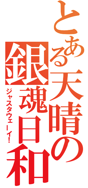 とある天晴の銀魂日和（ジャスタウェーイ！）