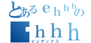 とあるｅｈｈｈのäｈｈｈｈ（インデックス）