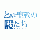 とある聖戦の獣たち（ケルベロス）