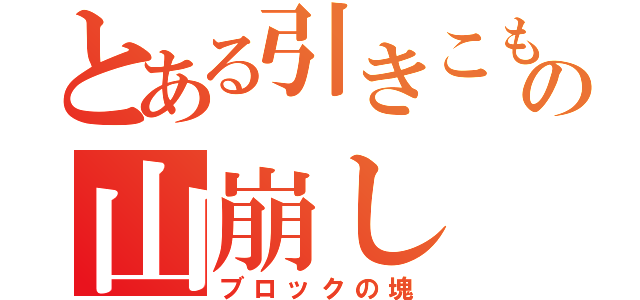 とある引きこもりの山崩し（ブロックの塊）