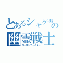 とあるシャゲ男の幽霊戦士（ゴーストファイター）