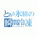 とある氷精の瞬間冷凍（パーフェクトフリーズ）