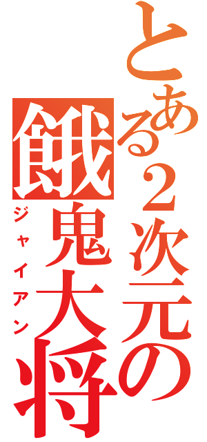 とある２次元の餓鬼大将（ジャイアン）