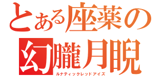 とある座薬の幻朧月睨（ルナティックレッドアイズ）