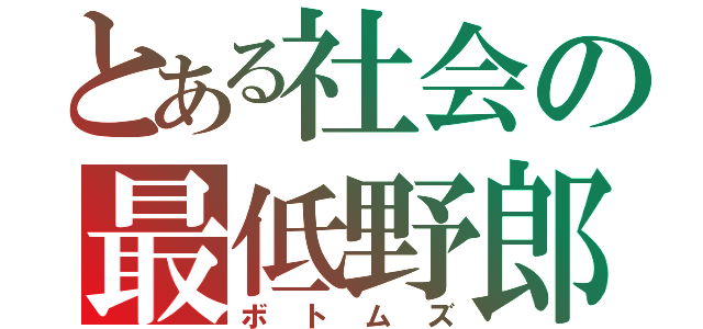 とある社会の最低野郎（ボトムズ）