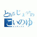 とあるじょうたろうののこいのゆくえ（インデックス）