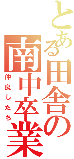 とある田舎の南中卒業生（仲良したち）