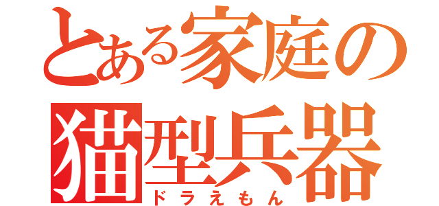 とある家庭の猫型兵器（ドラえもん）