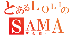 とあるＬＯＬＩのＳＡＭＡ（不会猥琐）