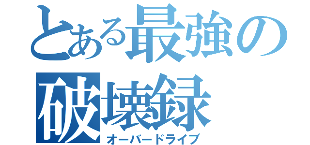 とある最強の破壊録（オーバードライブ）