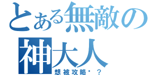 とある無敵の神大人（想被攻略嗎？）