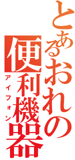 とあるおれの便利機器Ⅱ（アイフォン）