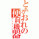 とあるおれの便利機器Ⅱ（アイフォン）