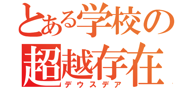 とある学校の超越存在（デウスデア）