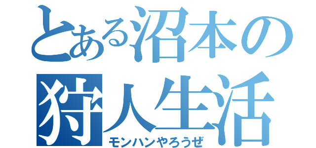 とある沼本の狩人生活（モンハンやろうぜ）