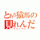 とある猿馬の見れんだろ大会（ろたいかい）