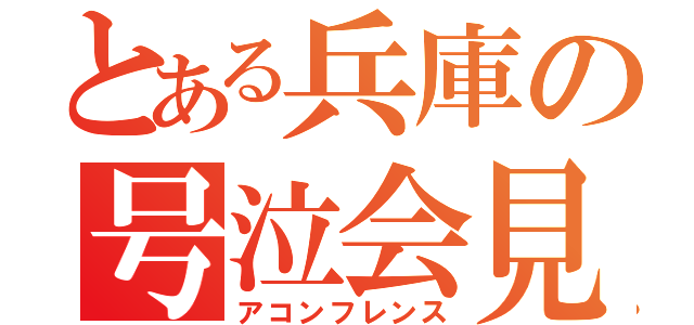 とある兵庫の号泣会見（アコンフレンス）