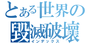 とある世界の毀滅破壞（インデックス）