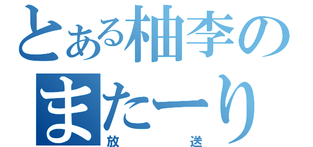 とある柚李のまたーり（放送）