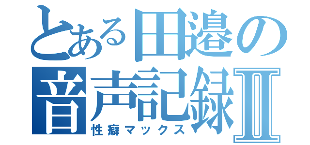 とある田邉の音声記録Ⅱ（性癖マックス）