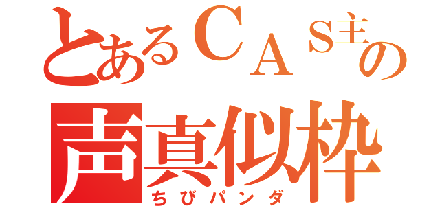 とあるＣＡＳ主の声真似枠（ちびパンダ）