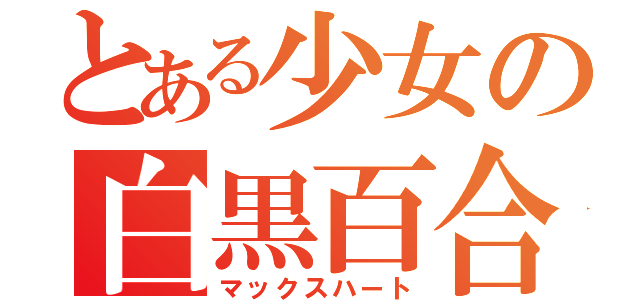 とある少女の白黒百合（マックスハート）