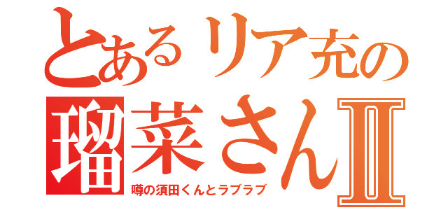 とあるリア充の瑠菜さんⅡ（噂の須田くんとラブラブ）