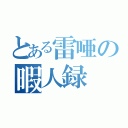 とある雷唖の暇人録（）