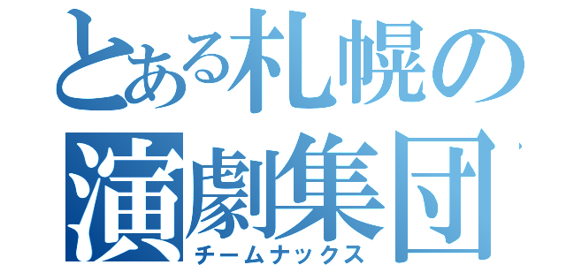 とある札幌の演劇集団（チームナックス）