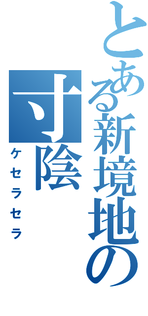 とある新境地の寸陰（ケセラセラ）