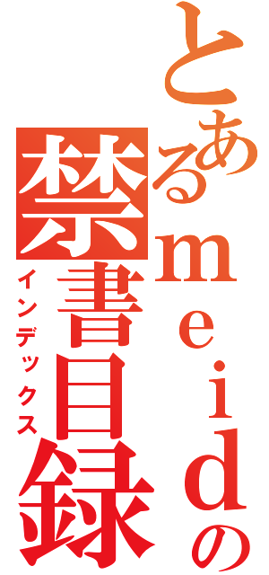 とあるｍｅｉｄａｉｓｅｉ の禁書目録（インデックス）