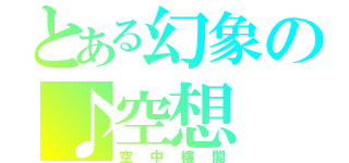 とある幻象の♪空想（空中樓閣）